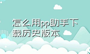 怎么用pp助手下载历史版本