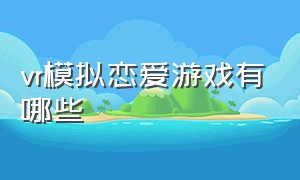 vr模拟恋爱游戏有哪些