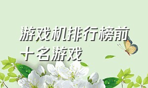 游戏机排行榜前十名游戏