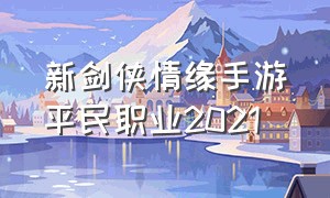 新剑侠情缘手游平民职业2021（新剑侠情缘手游新区开服表）