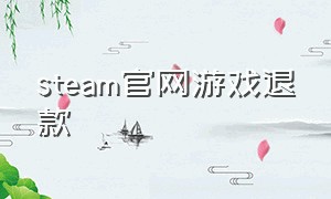 steam官网游戏退款（STEAM怎么退款游戏）