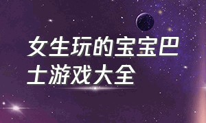 女生玩的宝宝巴士游戏大全