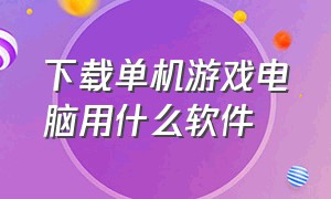 下载单机游戏电脑用什么软件