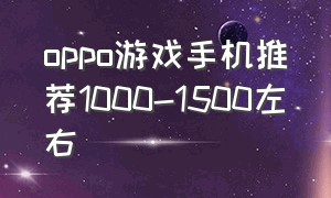 oppo游戏手机推荐1000-1500左右