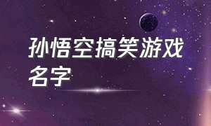 孙悟空搞笑游戏名字