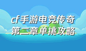 cf手游电竞传奇第二章单挑攻略（cf手游电竞传奇4到7章全攻略）