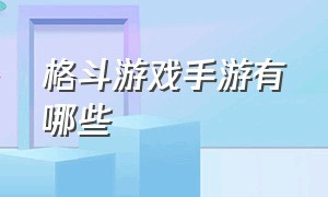 格斗游戏手游有哪些