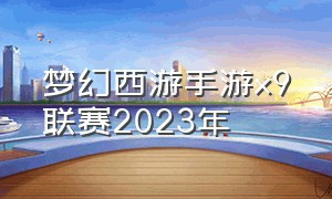 梦幻西游手游x9联赛2023年