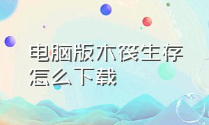 电脑版木筏生存怎么下载