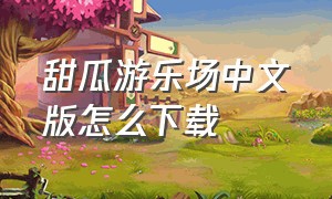 甜瓜游乐场中文版怎么下载