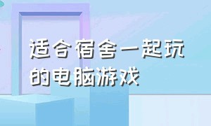 适合宿舍一起玩的电脑游戏