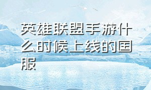 英雄联盟手游什么时候上线的国服（英雄联盟手游国服啥时间上线）