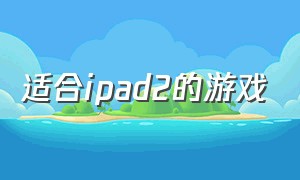 适合ipad2的游戏