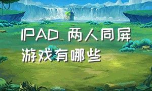 ipad 两人同屏游戏有哪些