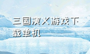 三国演义游戏下载单机（三国演义3中文版单机游戏下载）