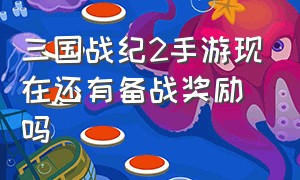 三国战纪2手游现在还有备战奖励吗