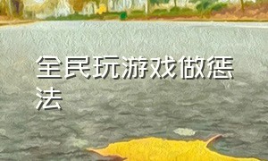 全民玩游戏做惩法（玩游戏惩罚方法大全线下）