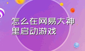 怎么在网易大神里启动游戏