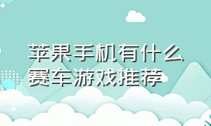 苹果手机有什么赛车游戏推荐（苹果手机哪款赛车游戏好玩）