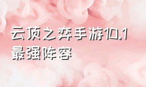 云顶之弈手游10.1最强阵容（云顶之弈手游最新阵容搭配10.11）