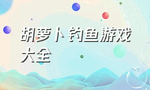 胡萝卜钓鱼游戏大全