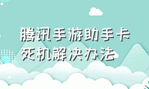 腾讯手游助手卡死机解决办法