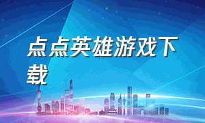 点点英雄游戏下载（消点点 游戏下载）