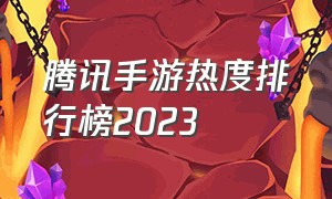 腾讯手游热度排行榜2023