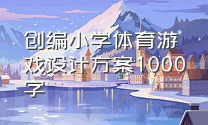 创编小学体育游戏设计方案1000字