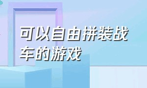 可以自由拼装战车的游戏