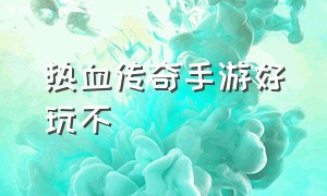 热血传奇手游好玩不