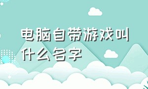 电脑自带游戏叫什么名字