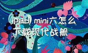 ipad mini六怎么下载现代战舰