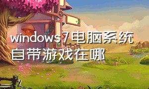 windows7电脑系统自带游戏在哪（windows7自带的游戏存在哪里）