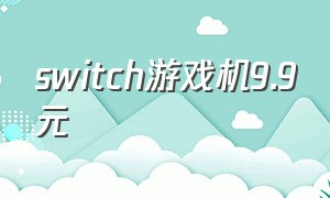 switch游戏机9.9元（switch游戏机9.9元链接）