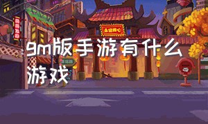 GM版手游有什么游戏