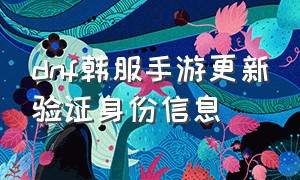 dnf韩服手游更新验证身份信息（韩服dnf手游更新怎么要验证身份）