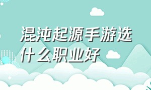 混沌起源手游选什么职业好