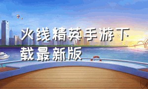 火线精英手游下载最新版