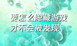 要怎么隐藏游戏才不会被发现