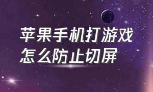 苹果手机打游戏怎么防止切屏