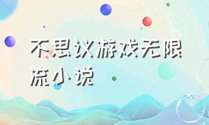 不思议游戏无限流小说（全人类进入游戏副本的无限流小说）