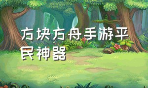 方块方舟手游平民神器（方块方舟手机版的怎么开创造）