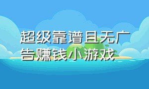 超级靠谱且无广告赚钱小游戏