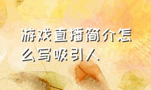 游戏直播简介怎么写吸引人