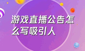 游戏直播公告怎么写吸引人