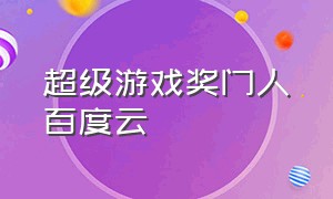 超级游戏奖门人百度云（超级游戏奖门人全集粤语网盘）