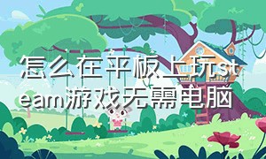 怎么在平板上玩steam游戏无需电脑