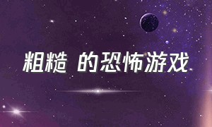 粗糙 的恐怖游戏