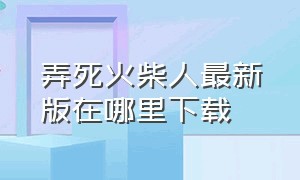 弄死火柴人最新版在哪里下载（弄死火柴人现在下载入口）